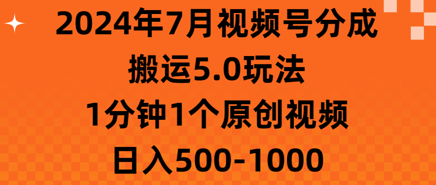 （11395期）2024年7月视频号分成搬运5.0玩法，1分钟1个原创视频，日入500-1000-云库资源