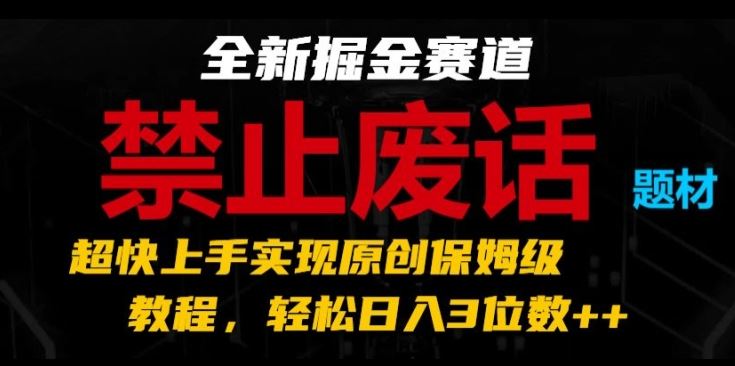 全新掘金赛道，禁止废话题材，超快上手实现原创保姆级教程，轻松日入3位数【揭秘】-云库资源