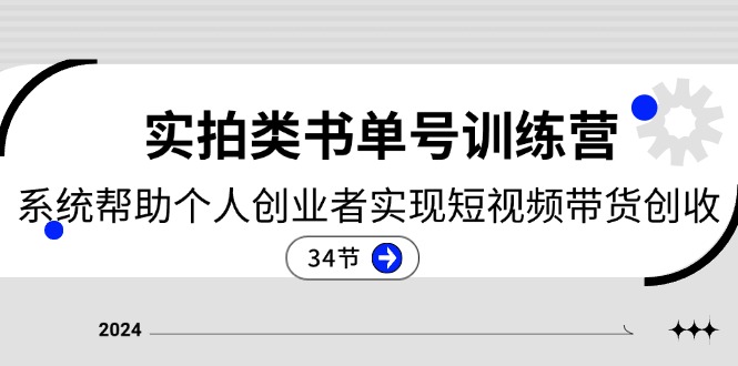 2024实拍类书单号训练营：系统帮助个人创业者实现短视频带货创收（34节）-云库资源