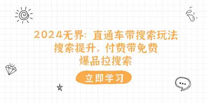 2024无界直通车带搜索玩法，搜索提升，付费带免费，爆品拉搜索-云库资源