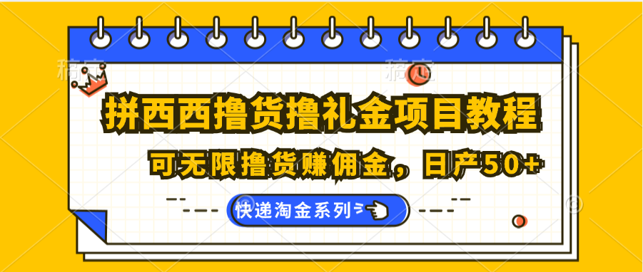 拼西西撸货撸礼金项目教程；可无限撸货赚佣金，日产50+-云库资源