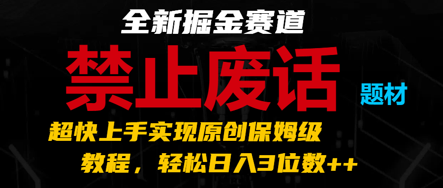 全新掘金赛道 禁止废话题材，超快上手实现原创保姆级教程，轻松日入3位数++-云库资源