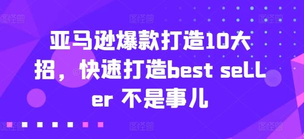 亚马逊爆款打造10大招，快速打造best seller 不是事儿-云库资源