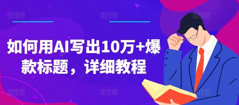 如何用AI写出10万+爆款标题，详细教程【揭秘】-云库资源