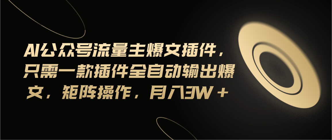 （11430期）Ai公众号流量主爆文插件，只需一款插件全自动输出爆文，矩阵操作，月入3w+-云库资源
