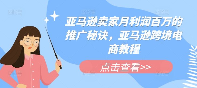 亚马逊卖家月利润百万的推广秘诀，亚马逊跨境电商教程-云库资源
