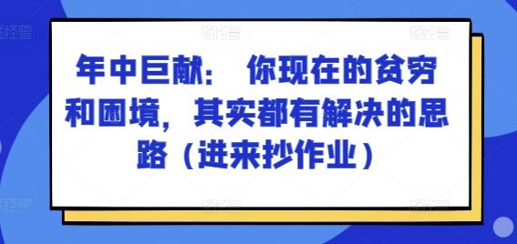 某付费文章：年中巨献： 你现在的贫穷和困境，其实都有解决的思路 (进来抄作业)-云库资源