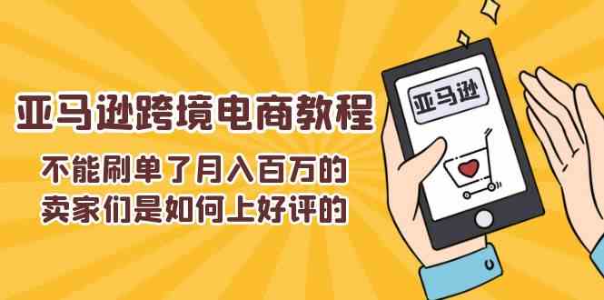 不能s单了月入百万的卖家们是如何上好评的，亚马逊跨境电商教程-云库资源