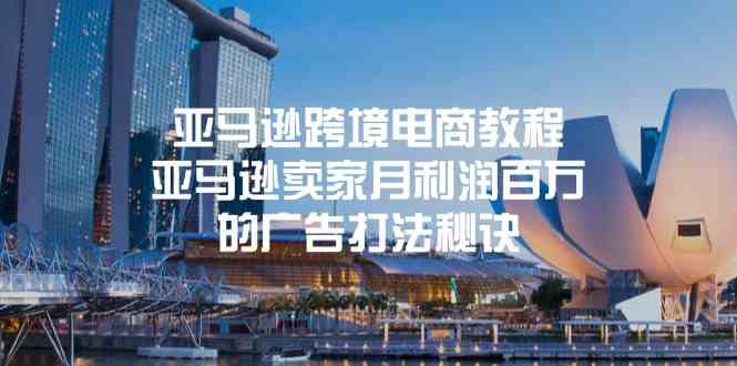 亚马逊跨境电商教程：亚马逊卖家月利润百万的广告打法秘诀-云库资源