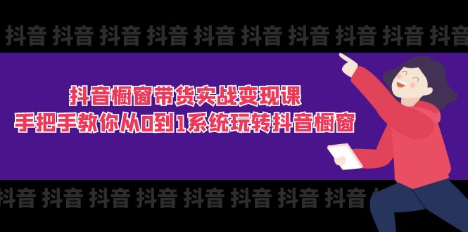 （11462期）抖音橱窗带货实战变现课：手把手教你从0到1系统玩转抖音橱窗-11节-云库资源