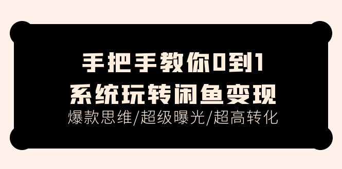 （11459期）手把手教你0到1系统玩转闲鱼变现，爆款思维/超级曝光/超高转化（15节课）-云库资源