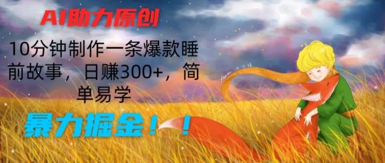 AI助力原创：10分钟制作一条爆款睡前故事，日赚300+，简单易学，暴力掘金【揭秘】-云库资源