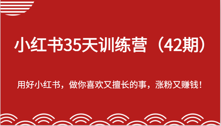 小红书35天训练营（42期）-用好小红书，做你喜欢又擅长的事，涨粉又赚钱！-云库资源