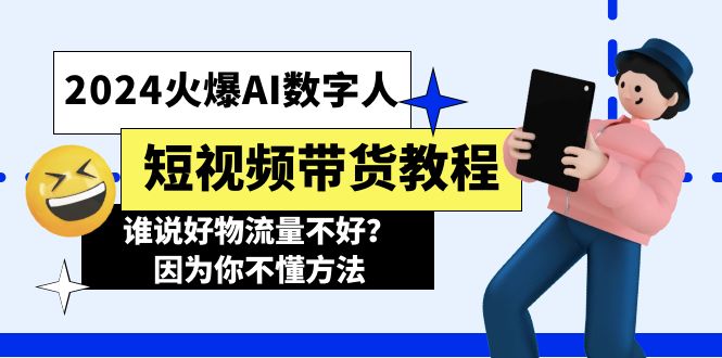（11480期）2024火爆AI数字人短视频带货教程，谁说好物流量不好？因为你不懂方法-云库资源