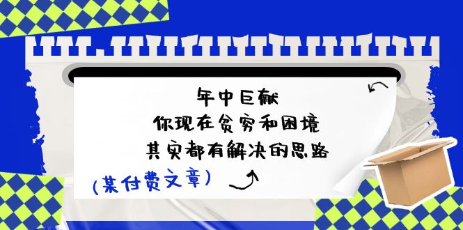 公众号付费文章：年中巨献-你现在贫穷和困境，其实都有解决的思路 (进来抄作业)-云库资源