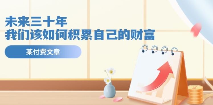 某公众号付费文《未来三十年，我们该如何积累自己的财富》-云库资源