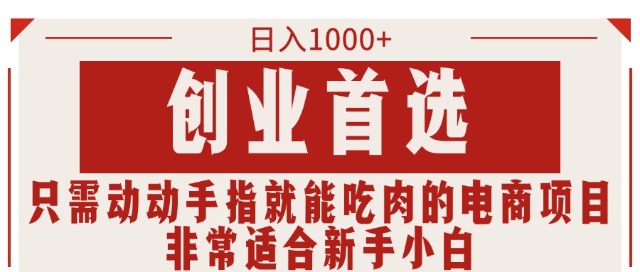 （11488期）只需动动手指就能吃肉的电商项目，日入1000+，创业首选，非常适合新手小白-云库资源