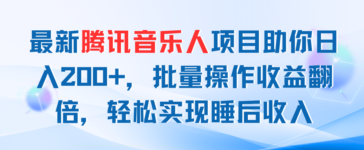 （11494期）最新腾讯音乐人项目助你日入200+，批量操作收益翻倍，轻松实现睡后收入-云库资源
