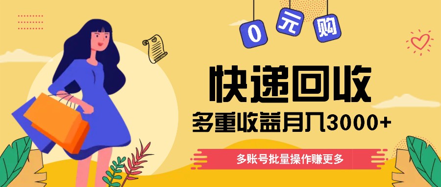 快递回收多重收益玩法，多账号批量操作，新手小白也能搬砖月入3000+！-云库资源
