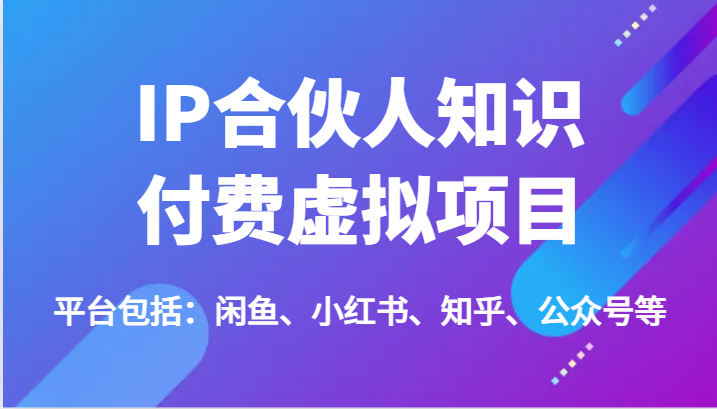 IP合伙人知识付费虚拟项目，包括：闲鱼、小红书、知乎、公众号等（51节）-云库资源