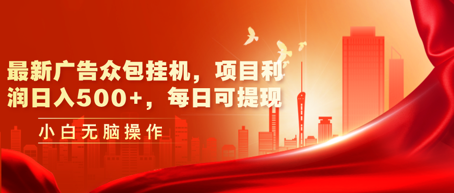 （11506期）最新广告众包挂机，项目利润日入500+，每日可提现-云库资源