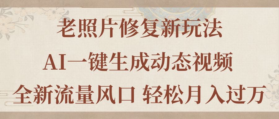 （11503期）老照片修复新玩法，老照片AI一键生成动态视频 全新流量风口 轻松月入过万-云库资源