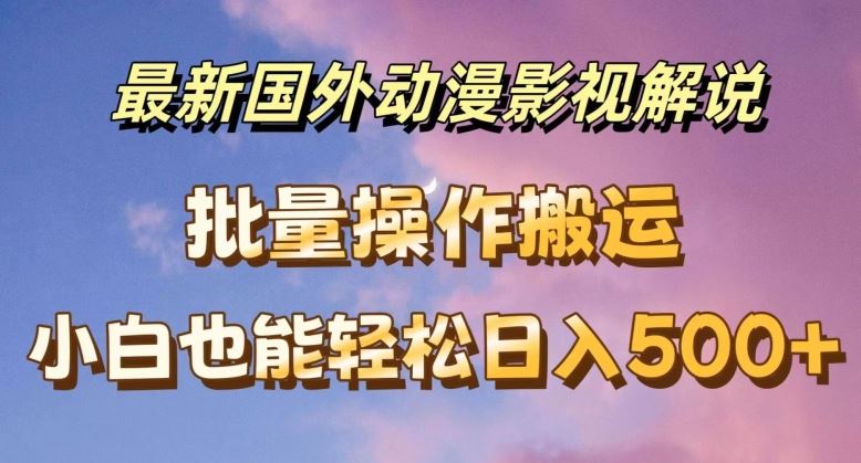 最新国外动漫影视解说，批量下载自动翻译，小白也能轻松日入500+【揭秘】-云库资源