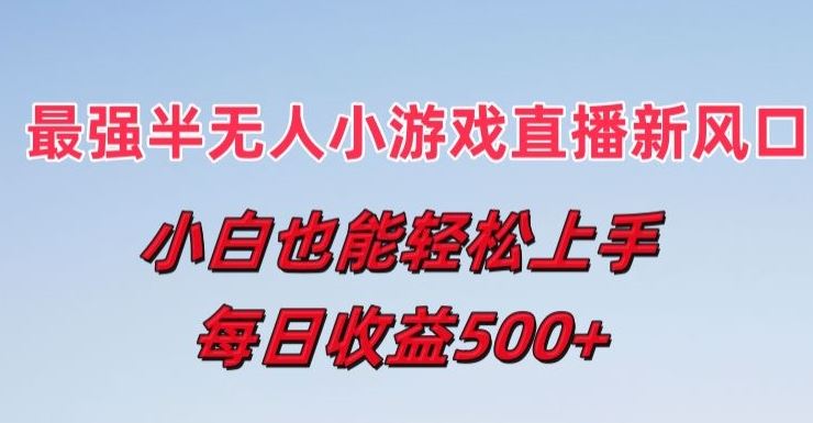 最强半无人直播小游戏新风口，小白也能轻松上手，每日收益5张【揭秘】-云库资源