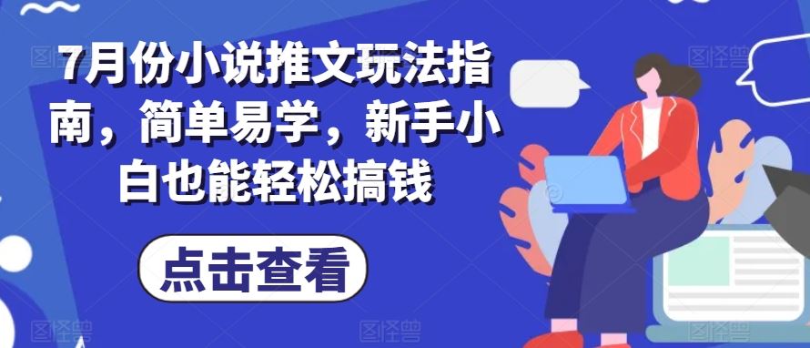 7月份小说推文玩法指南，简单易学，新手小白也能轻松搞钱-云库资源