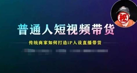 普通人短视频带货，传统商家如何打造IP人设直播带货-云库资源
