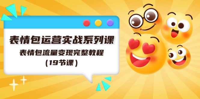表情包运营实战系列课，表情包流量变现完整教程（19节课）-云库资源