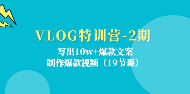 VLOG特训营第2期：写出10w+爆款文案，制作爆款视频（18节课）-云库资源
