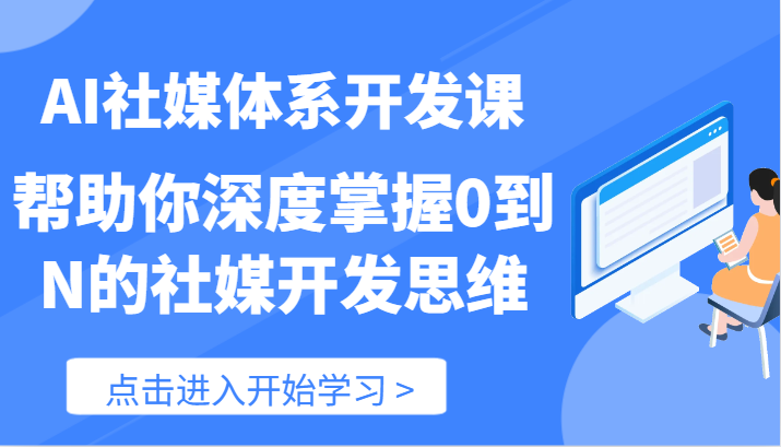 AI社媒体系开发课-帮助你深度掌握0到N的社媒开发思维（89节）-云库资源