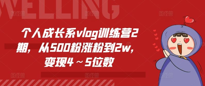 个人成长系vlog训练营2期，从500粉涨粉到2w，变现4～5位数-云库资源