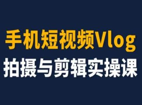 手机短视频Vlog拍摄与剪辑实操课，小白变大师-云库资源
