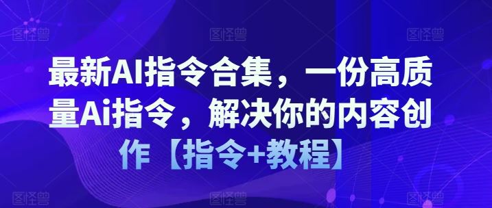 最新AI指令合集，一份高质量Ai指令，解决你的内容创作【指令+教程】-云库资源