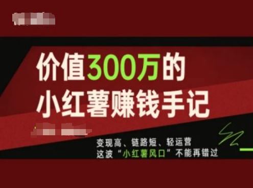 价值300万的小红书赚钱手记，变现高、链路短、轻运营，这波“小红薯风口”不能再错过-云库资源