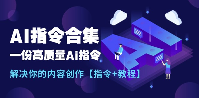 （11536期）最新AI指令合集，一份高质量Ai指令，解决你的内容创作【指令+教程】-云库资源