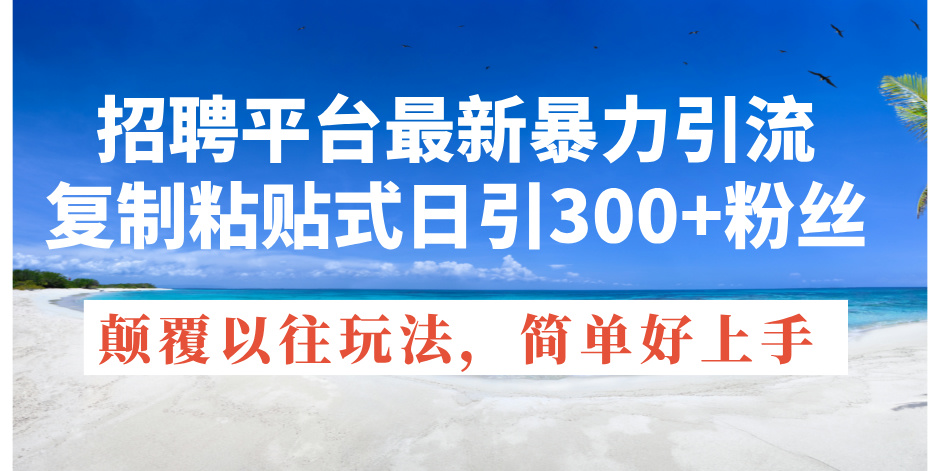 （11538期）招聘平台最新暴力引流，复制粘贴式日引300+粉丝，颠覆以往垃圾玩法，简…-云库资源