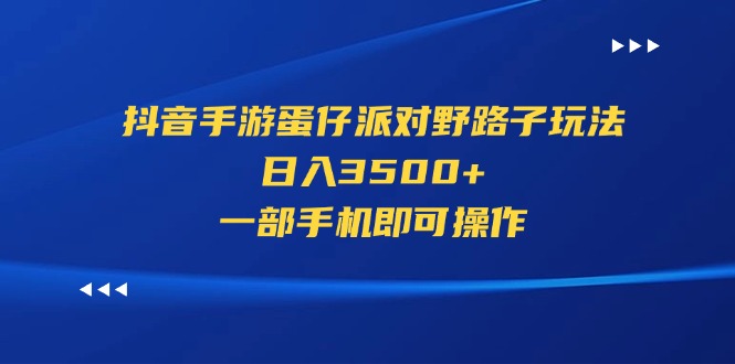 （11539期）抖音手游蛋仔派对野路子玩法，日入3500+，一部手机即可操作-云库资源