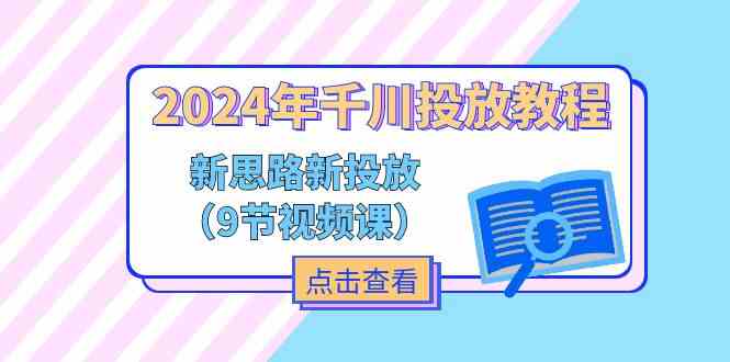 2024年千川投放教程，新思路+新投放（9节视频课）-云库资源