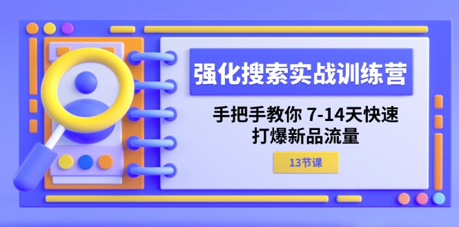 （11557期）强化 搜索实战训练营，手把手教你 7-14天快速-打爆新品流量（13节课）-云库资源