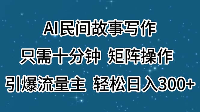 （11559期）AI民间故事写作，只需十分钟，矩阵操作，引爆流量主，轻松日入300+-云库资源