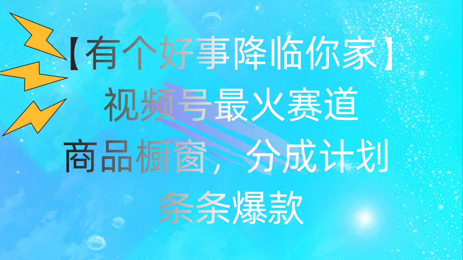 （11564期）有个好事 降临你家：视频号最火赛道，商品橱窗，分成计划 条条爆款，每…-云库资源