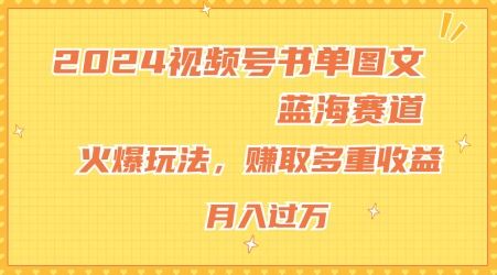 2024视频号书单图文蓝海赛道，火爆玩法，赚取多重收益，小白轻松上手，月入上万【揭秘】-云库资源