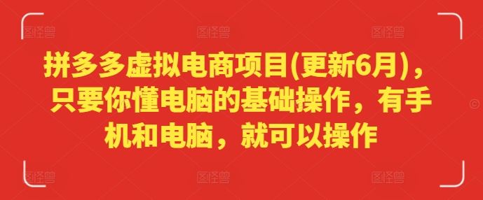 拼多多虚拟电商项目(更新6月)，只要你懂电脑的基础操作，有手机和电脑，就可以操作-云库资源