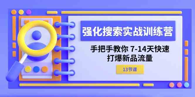 强化搜索实战训练营，手把手教你7-14天快速打爆新品流量（13节课）-云库资源
