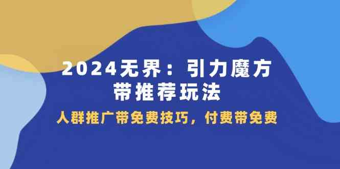 2024无界引力魔方带推荐玩法，人群推广带免费技巧，付费带免费-云库资源