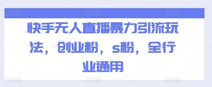 快手无人直播暴力引流玩法，创业粉，s粉，全行业通用-云库资源