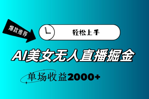 （11579期）AI美女无人直播暴力掘金，小白轻松上手，单场收益2000+-云库资源